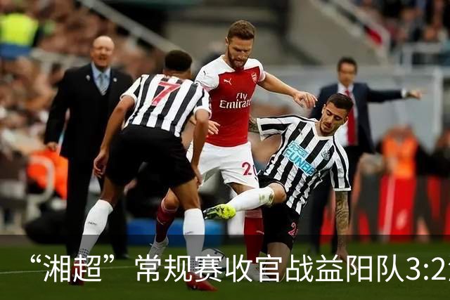 “湘超”常规赛收官战益阳队3:2湘西队，晋级八强！