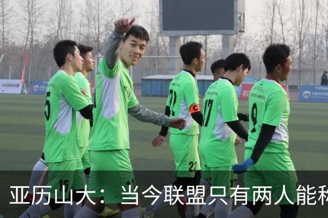 亚历山大：当今联盟只有两人能称为超级巨星！其他不能相提并论！