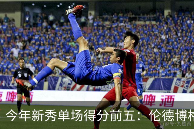 今年新秀单场得分前五：伦德博格占据两席 阿卡夫第一