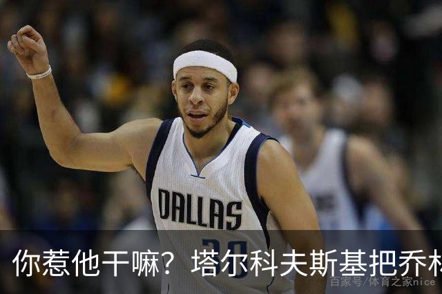 你惹他干嘛？塔尔科夫斯基把乔林顿揪地上，随后被按到了网里