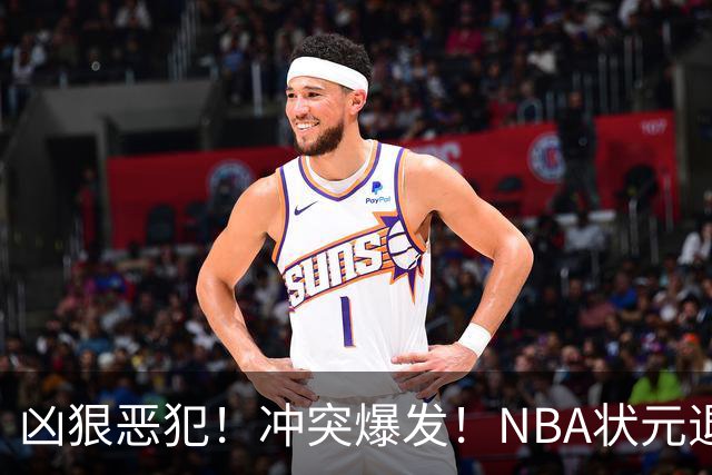 凶狠恶犯！冲突爆发！NBA状元退赛不打了