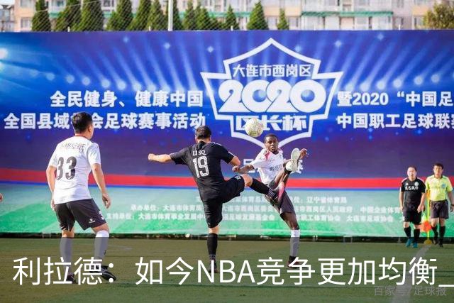 利拉德：如今NBA竞争更加均衡 年轻球员不会觉得自己没资格争冠