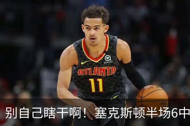别自己瞎干啊！塞克斯顿半场6中2拿到4分1板3助