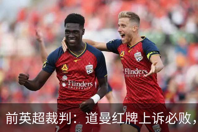前英超裁判：道曼红牌上诉必败，他的动作带着攻击性