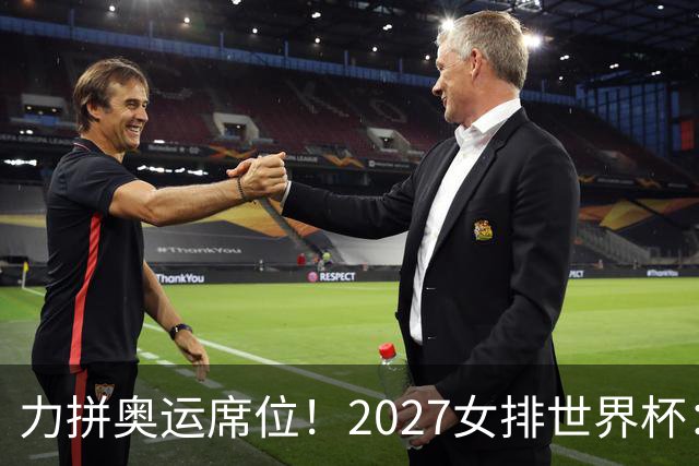 力拼奥运席位！2027女排世界杯：中国与荷兰瑞士瑞典同组