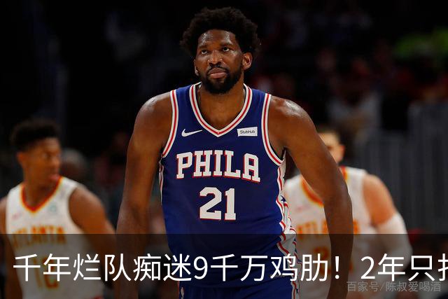 千年烂队痴迷9千万鸡肋！2年只打44场却拿他当宝 想要翻身没戏了