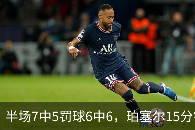 半场7中5罚球6中6，珀塞尔15分钟砍18分仍落后