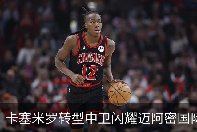 卡塞米罗转型中卫闪耀迈阿密国际，获主帅基利盛赞