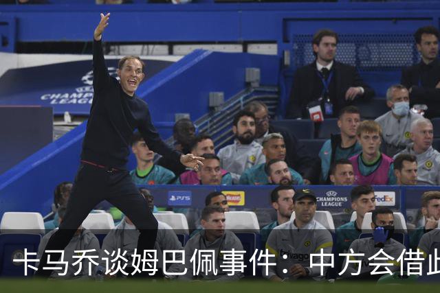 卡马乔谈姆巴佩事件：中方会借此谈判，看能不能压压转播价格