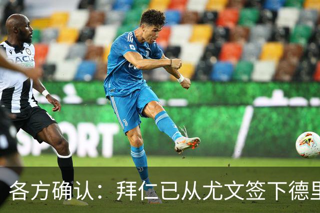 各方确认：拜仁已从尤文签下德里赫特 总价8000万