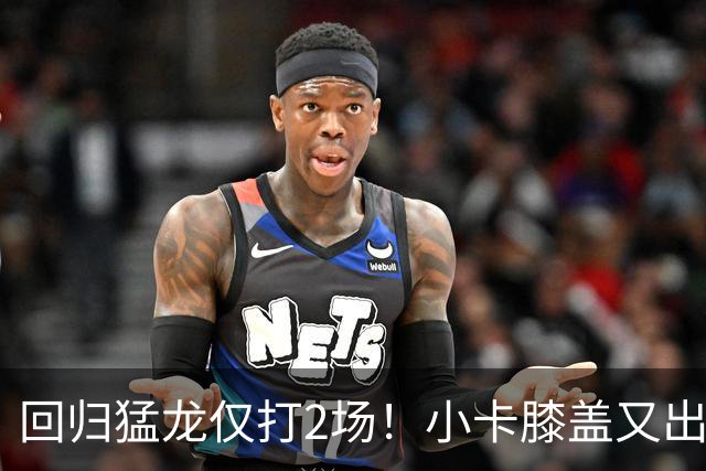 回归猛龙仅打2场！小卡膝盖又出状况，对阵老东家快船大概率缺席