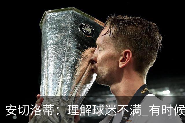 安切洛蒂：理解球迷不满 有时候嘘声可以唤醒我们