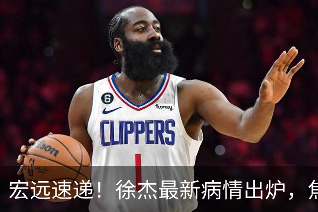 宏远速递！徐杰最新病情出炉，焦泊乔被批太软，杜锋真被冤枉了