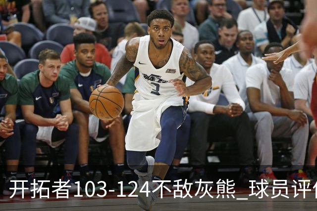 开拓者103-124不敌灰熊 球员评价：3人优秀，4人及格，5人低迷