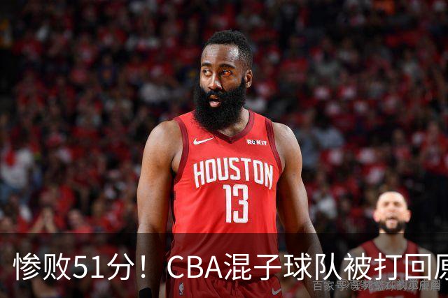 惨败51分！CBA混子球队被打回原形，他上场19分钟，0分0板0助+4犯规3失误