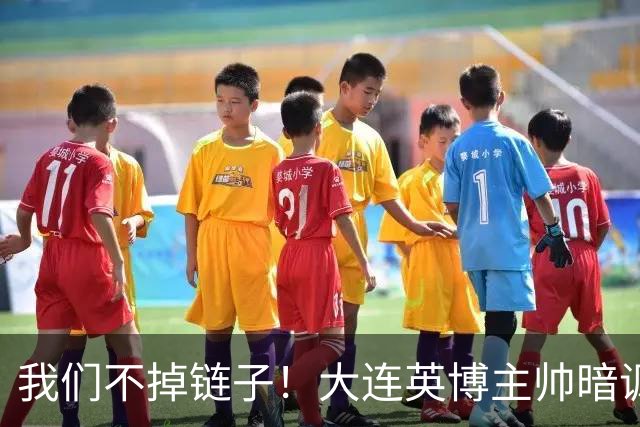 我们不掉链子！大连英博主帅暗讽成都蓉城？记者：大连胜似冠军