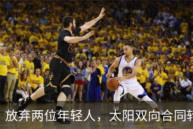 放弃两位年轻人，太阳双向合同转向即战力老将
