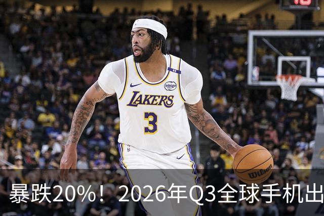 暴跌20%！2026年Q3全球手机出货创13年来新低 国产手机一片哀鸿