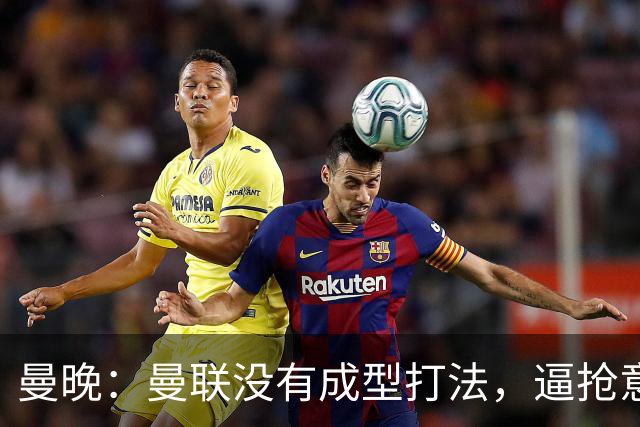 曼晚：曼联没有成型打法，逼抢意愿薄弱，攻防两端都缺少清晰思路
