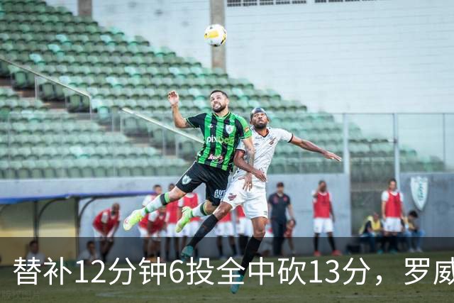替补12分钟6投全中砍13分，罗威半场打疯了