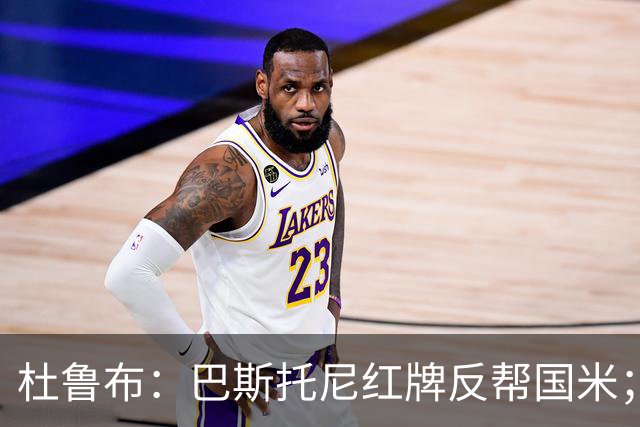 杜鲁布：巴斯托尼红牌反帮国米；姆希塔良的助攻堪比莫德里奇