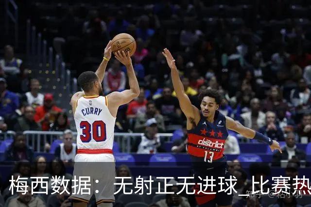 梅西数据：无射正无进球 比赛热图像朵花