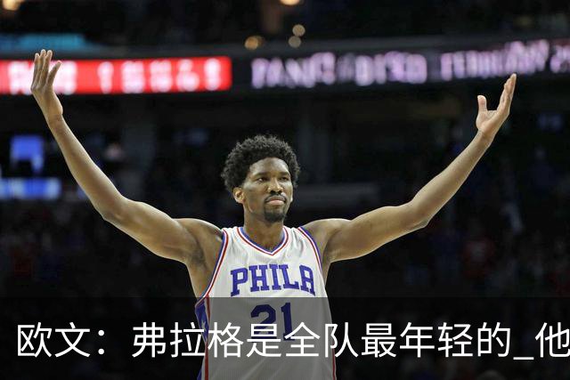 欧文：弗拉格是全队最年轻的 他被恶犯时我们必须保护他