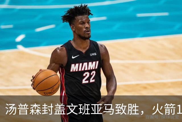 汤普森封盖文班亚马致胜，火箭114-100送马刺连败，阿杜20+7+6