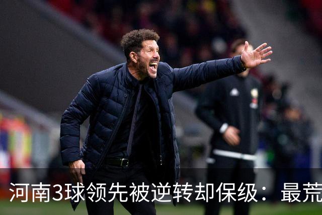河南3球领先被逆转却保级：最荒诞的剧本，最真实的松懈