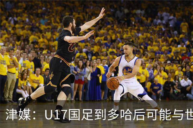 津媒：U17国足到多哈后可能与世界杯参赛队热身，目前在落实