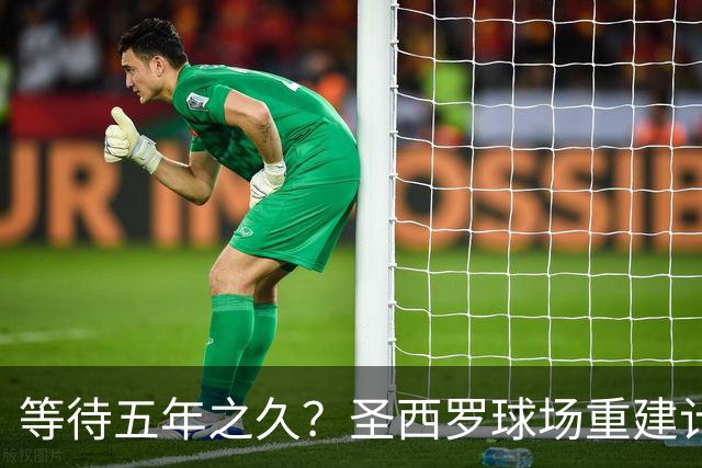 等待五年之久？圣西罗球场重建计划公布，冠名价格创体育界新纪录