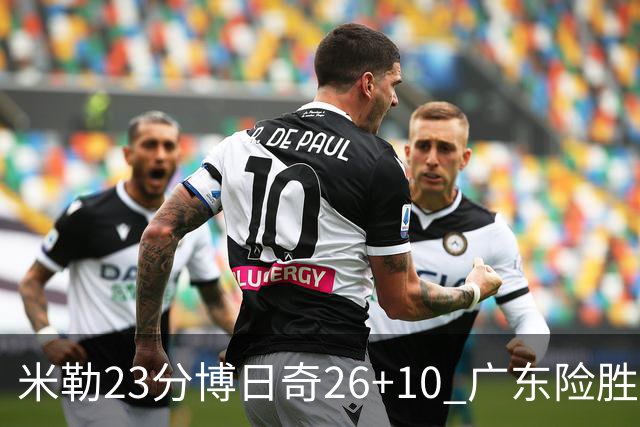 米勒23分博日奇26+10 广东险胜送宁波4连败