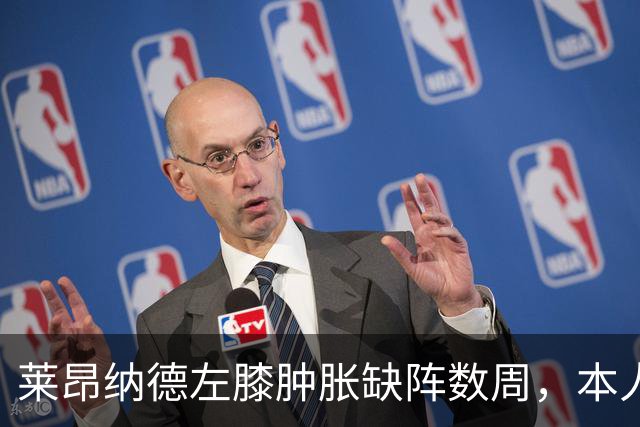 莱昂纳德左膝肿胀缺阵数周，本人发声回应伤情