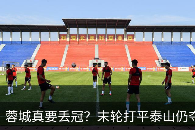 蓉城真要丢冠？末轮打平泰山仍夺冠！英博想逆转必须同时满足2条件