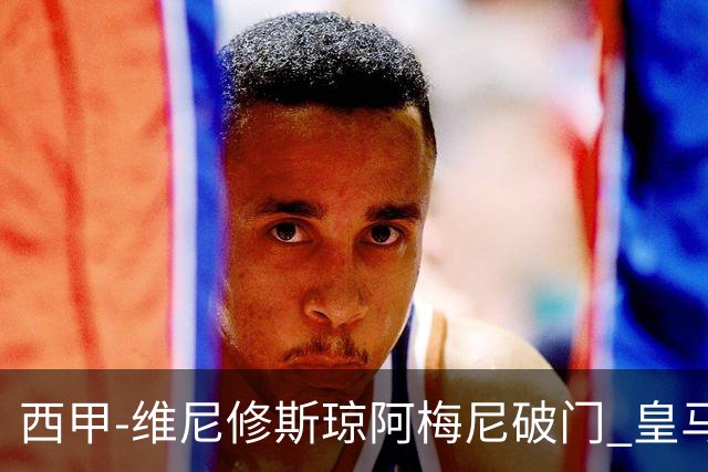 西甲-维尼修斯琼阿梅尼破门 皇马2-1拉斯帕尔马斯
