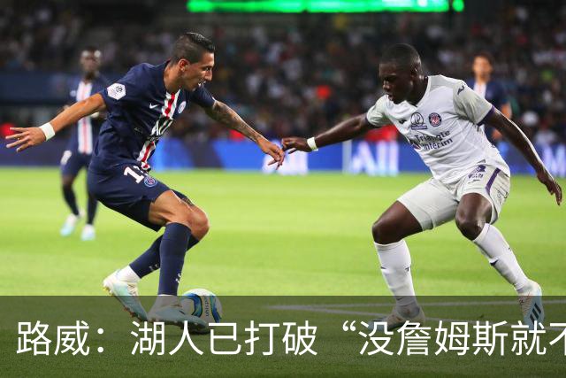 路威：湖人已打破“没詹姆斯就不行”的说法