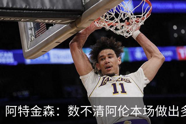 阿特金森：数不清阿伦本场做出多少次关键防守 他的护筐价值极高