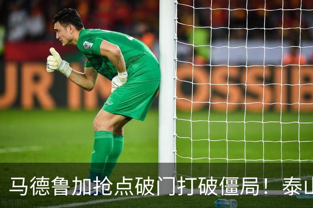 马德鲁加抢点破门打破僵局！泰山1-0浙江