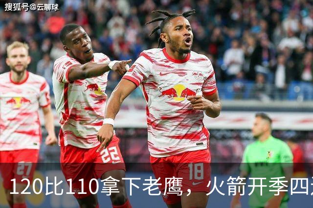 120比110拿下老鹰，火箭开季四连胜创12年来首次