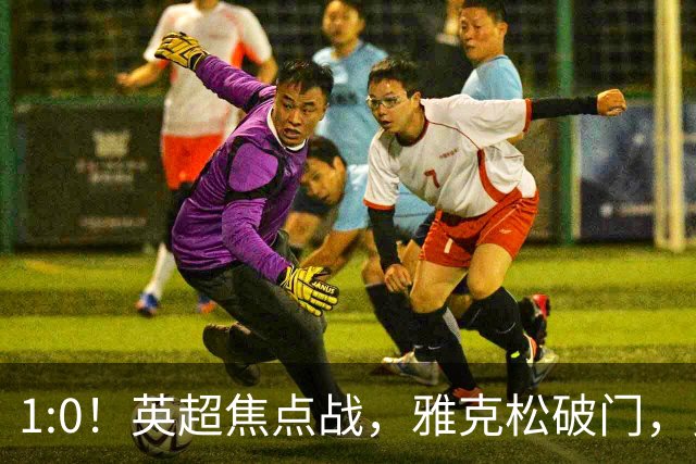 1:0！英超焦点战，雅克松破门，曼城半场落后维拉，冲八连胜受阻