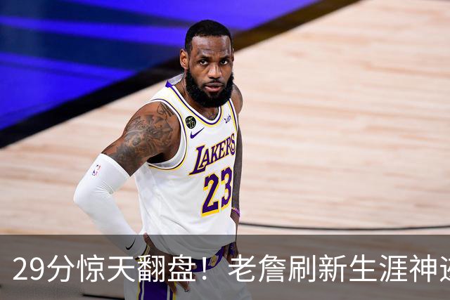 29分惊天翻盘！老詹刷新生涯神迹，四巨头打服黑粉
