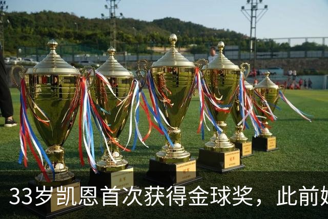 33岁凯恩首次获得金球奖，此前姆巴佩和亚马尔疯狂造势沦为笑话