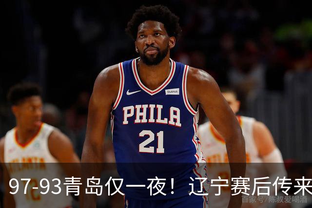 97-93青岛仅一夜！辽宁赛后传来主帅乌戈消息，赵继伟说的很实在