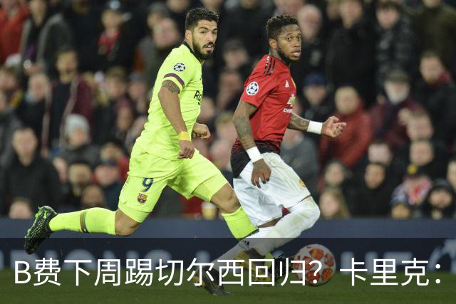 B费下周踢切尔西回归？卡里克：我可没说