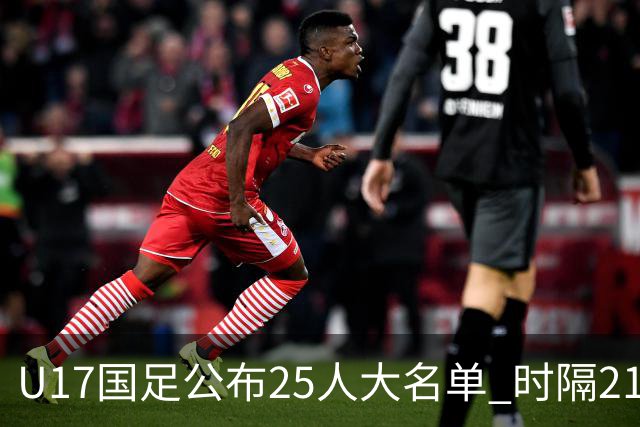 U17国足公布25人大名单 时隔21年将再战世少赛